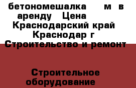 бетономешалка 0,3 м3 в аренду › Цена ­ 300 - Краснодарский край, Краснодар г. Строительство и ремонт » Строительное оборудование   